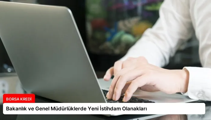 Bakanlık ve Genel Müdürlüklerde Yeni İstihdam Olanakları