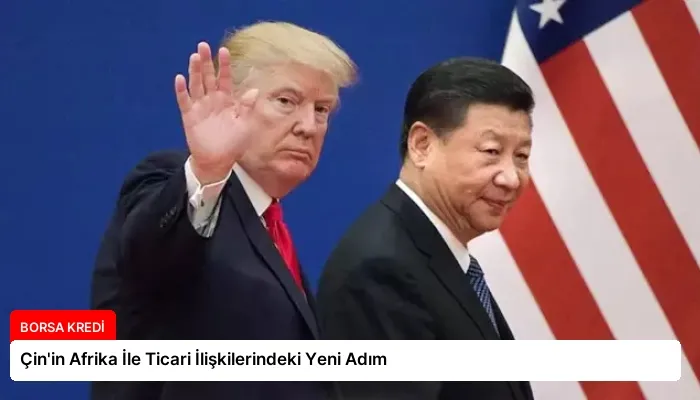 Çin’in Afrika İle Ticari İlişkilerindeki Yeni Adım