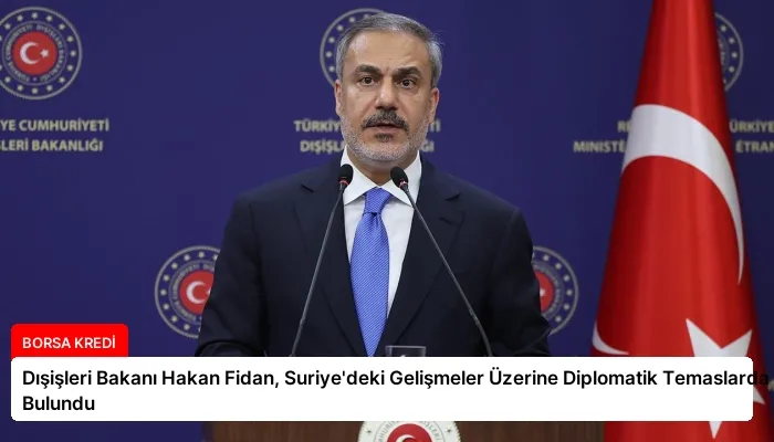 Dışişleri Bakanı Hakan Fidan, Suriye’deki Gelişmeler Üzerine Diplomatik Temaslarda Bulundu