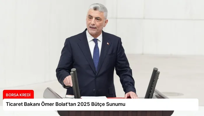 Ticaret Bakanı Ömer Bolat’tan 2025 Bütçe Sunumu