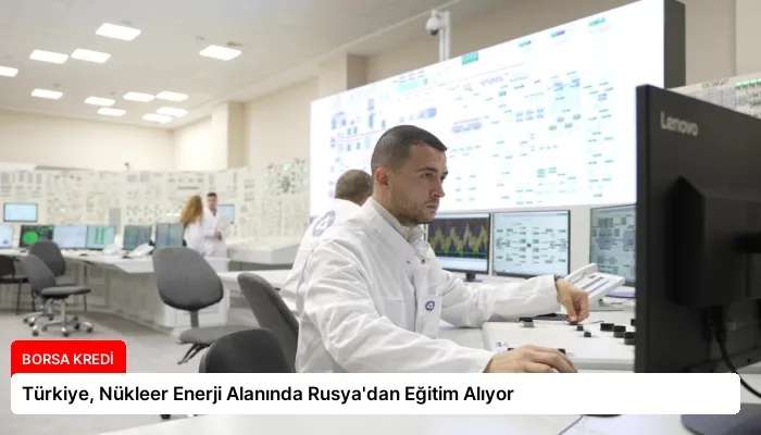 Türkiye, Nükleer Enerji Alanında Rusya’dan Eğitim Alıyor