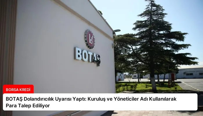 BOTAŞ Dolandırıcılık Uyarısı Yaptı: Kuruluş ve Yöneticiler Adı Kullanılarak Para Talep Ediliyor