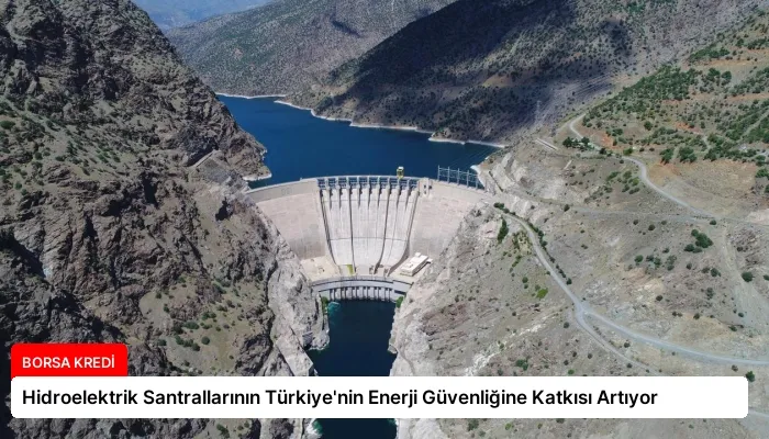 Hidroelektrik Santrallarının Türkiye’nin Enerji Güvenliğine Katkısı Artıyor