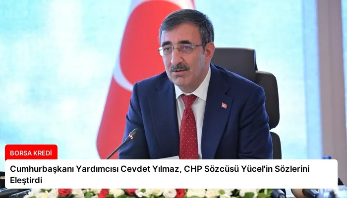 Cumhurbaşkanı Yardımcısı Cevdet Yılmaz, CHP Sözcüsü Yücel’in Sözlerini Eleştirdi