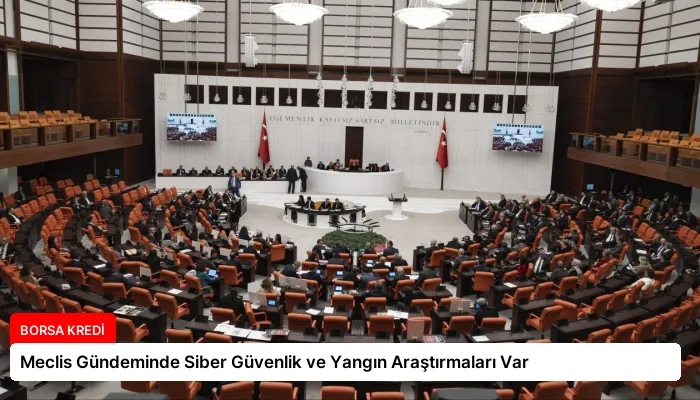 Meclis Gündeminde Siber Güvenlik ve Yangın Araştırmaları Var