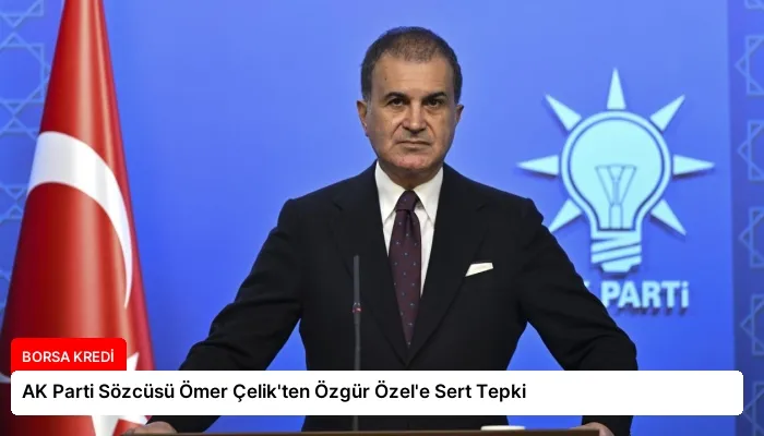 AK Parti Sözcüsü Ömer Çelik’ten Özgür Özel’e Sert Tepki