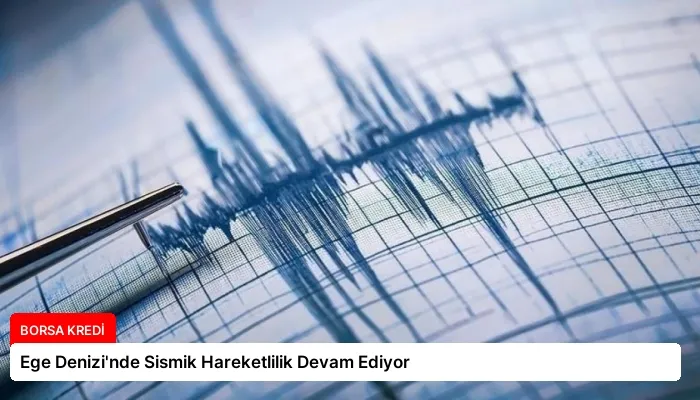 Ege Denizi’nde Sismik Hareketlilik Devam Ediyor