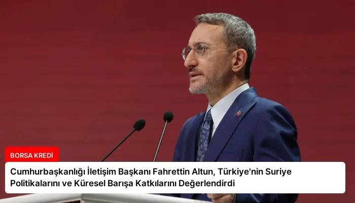 Cumhurbaşkanlığı İletişim Başkanı Fahrettin Altun, Türkiye’nin Suriye Politikalarını ve Küresel Barışa Katkılarını Değerlendirdi