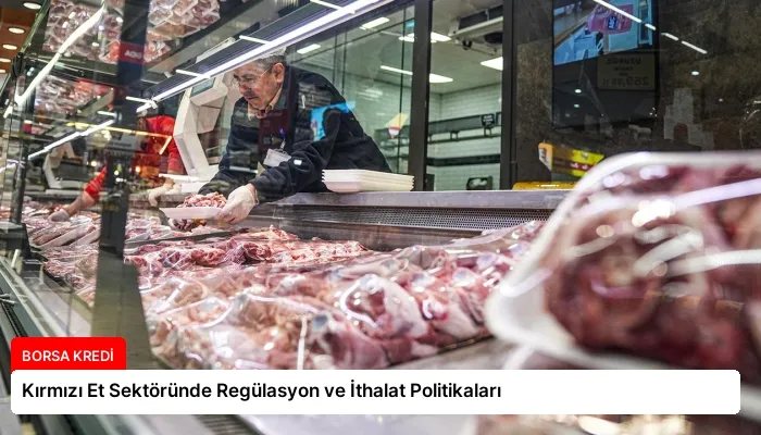 Kırmızı Et Sektöründe Regülasyon ve İthalat Politikaları