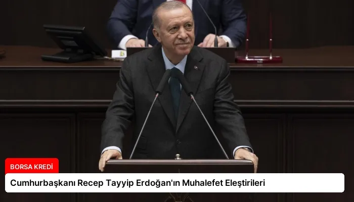 Cumhurbaşkanı Recep Tayyip Erdoğan’ın Muhalefet Eleştirileri