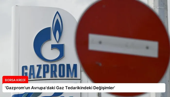 ‘Gazprom’un Avrupa’daki Gaz Tedarikindeki Değişimler’