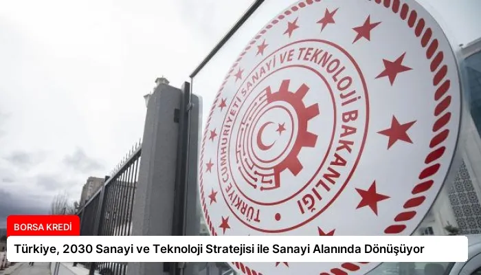 Türkiye, 2030 Sanayi ve Teknoloji Stratejisi ile Sanayi Alanında Dönüşüyor