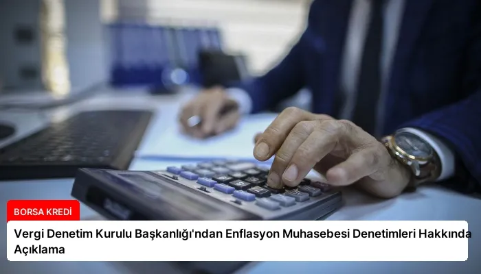 Vergi Denetim Kurulu Başkanlığı’ndan Enflasyon Muhasebesi Denetimleri Hakkında Açıklama