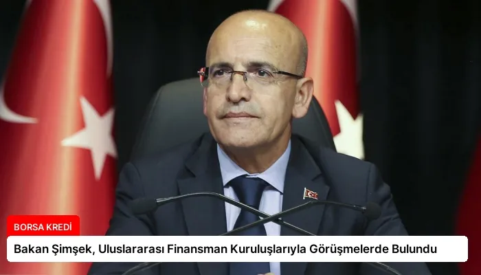 Bakan Şimşek, Uluslararası Finansman Kuruluşlarıyla Görüşmelerde Bulundu