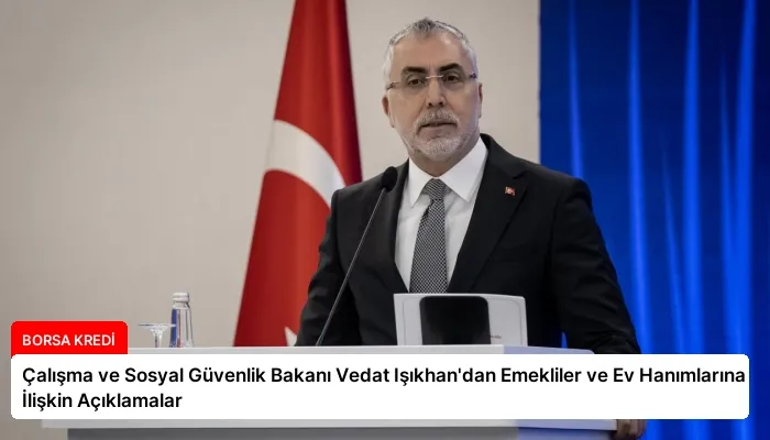 Çalışma ve Sosyal Güvenlik Bakanı Vedat Işıkhan’dan Emekliler ve Ev Hanımlarına İlişkin Açıklamalar
