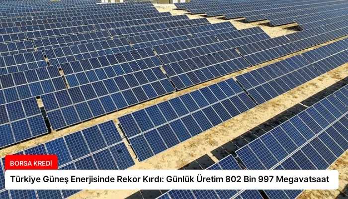 Türkiye Güneş Enerjisinde Rekor Kırdı: Günlük Üretim 802 Bin 997 Megavatsaat