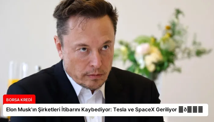 Elon Musk’ın Şirketleri İtibarını Kaybediyor: Tesla ve SpaceX Geriliyor ⏬👇