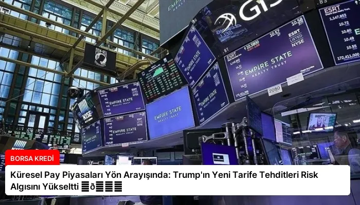 Küresel Pay Piyasaları Yön Arayışında: Trump’ın Yeni Tarife Tehditleri Risk Algısını Yükseltti ⏬👇