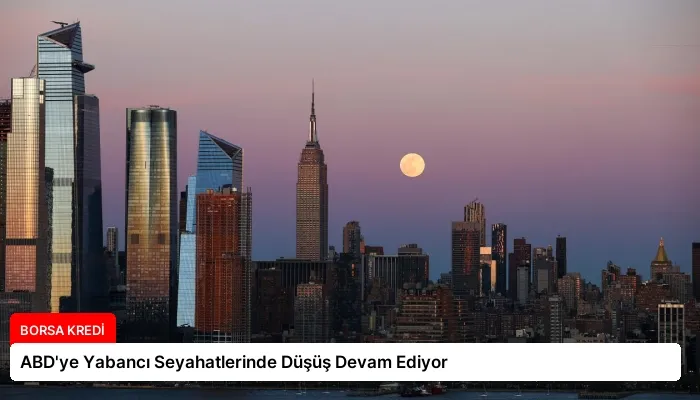ABD’ye Yabancı Seyahatlerinde Düşüş Devam Ediyor