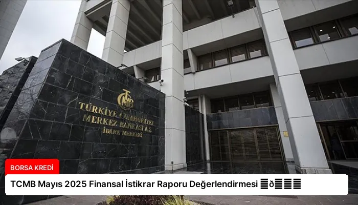 TCMB Mayıs 2025 Finansal İstikrar Raporu Değerlendirmesi ⏬👇