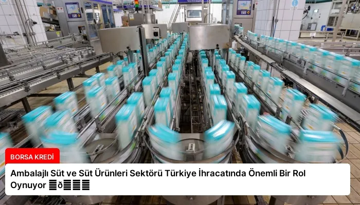 Ambalajlı Süt ve Süt Ürünleri Sektörü Türkiye İhracatında Önemli Bir Rol Oynuyor ⏬👇