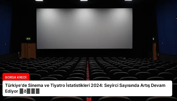 Türkiye’de Sinema ve Tiyatro İstatistikleri 2024: Seyirci Sayısında Artış Devam Ediyor ⏬👇