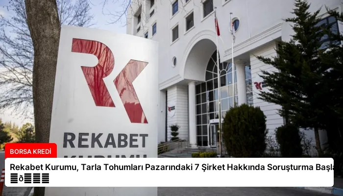 Rekabet Kurumu, Tarla Tohumları Pazarındaki 7 Şirket Hakkında Soruşturma Başlattı ⏬👇