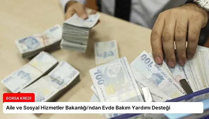 Aile ve Sosyal Hizmetler Bakanlığı’ndan Evde Bakım Yardımı Desteği