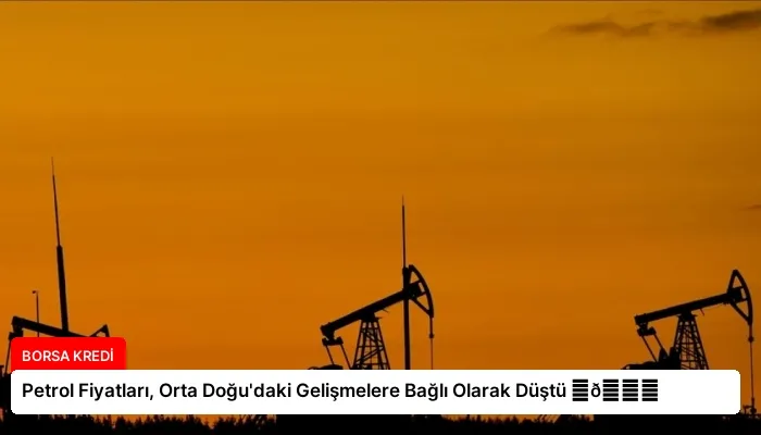 Petrol Fiyatları, Orta Doğu’daki Gelişmelere Bağlı Olarak Düştü ⏬👇