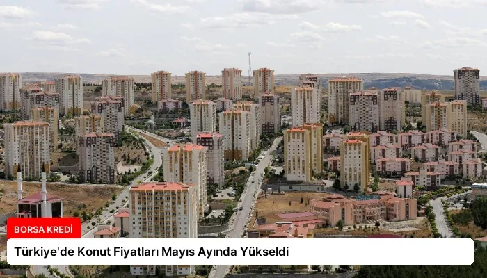 Türkiye’de Konut Fiyatları Mayıs Ayında Yükseldi
