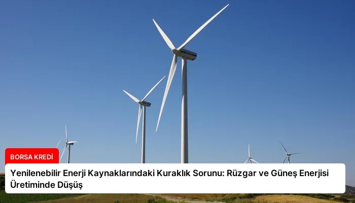 Yenilenebilir Enerji Kaynaklarındaki Kuraklık Sorunu: Rüzgar ve Güneş Enerjisi Üretiminde Düşüş
