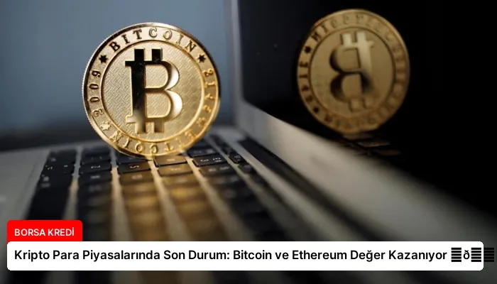 Kripto Para Piyasalarında Son Durum: Bitcoin ve Ethereum Değer Kazanıyor ⏬👇