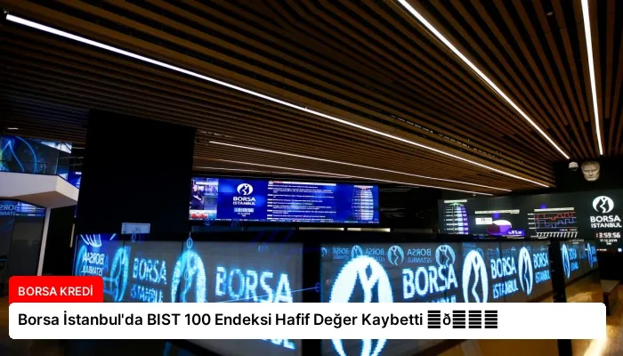 Borsa İstanbul’da BIST 100 Endeksi Hafif Değer Kaybetti ⏬👇