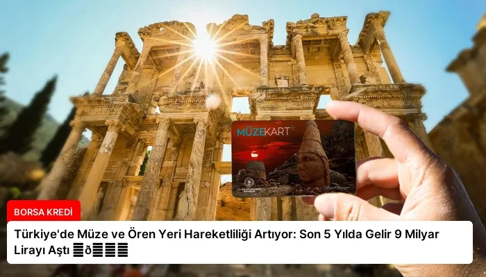 Türkiye’de Müze ve Ören Yeri Hareketliliği Artıyor: Son 5 Yılda Gelir 9 Milyar Lirayı Aştı ⏬👇