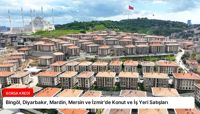 Bingöl, Diyarbakır, Mardin, Mersin ve İzmir’de Konut ve İş Yeri Satışları