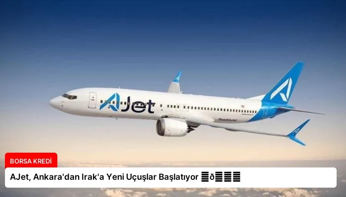 AJet, Ankara’dan Irak’a Yeni Uçuşlar Başlatıyor ⏬👇