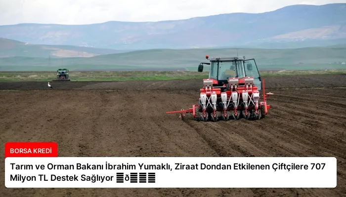 Tarım ve Orman Bakanı İbrahim Yumaklı, Ziraat Dondan Etkilenen Çiftçilere 707 Milyon TL Destek Sağlıyor ⏬👇