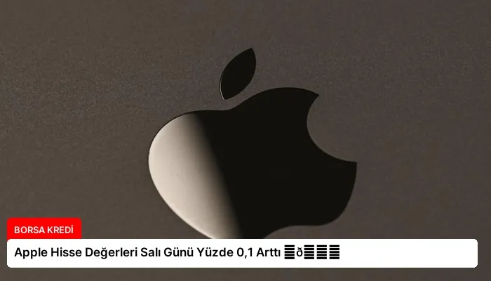 Apple Hisse Değerleri Salı Günü Yüzde 0,1 Arttı ⏬👇