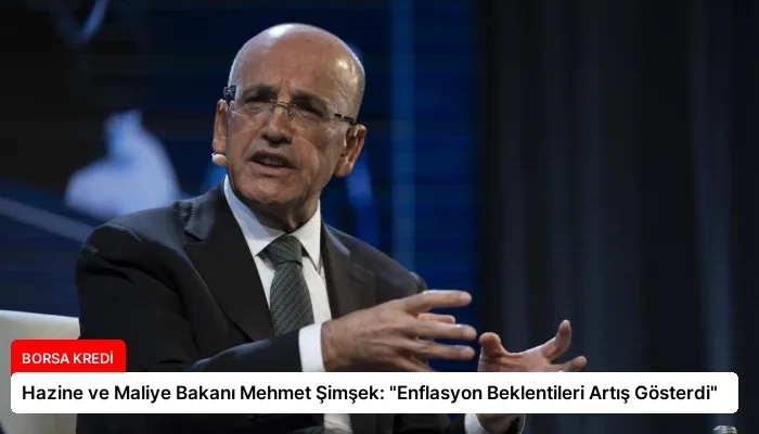 Hazine ve Maliye Bakanı Mehmet Şimşek: “Enflasyon Beklentileri Artış Gösterdi”