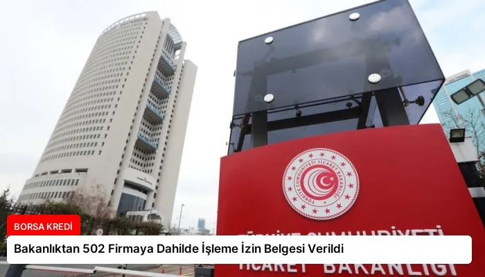 Bakanlıktan 502 Firmaya Dahilde İşleme İzin Belgesi Verildi