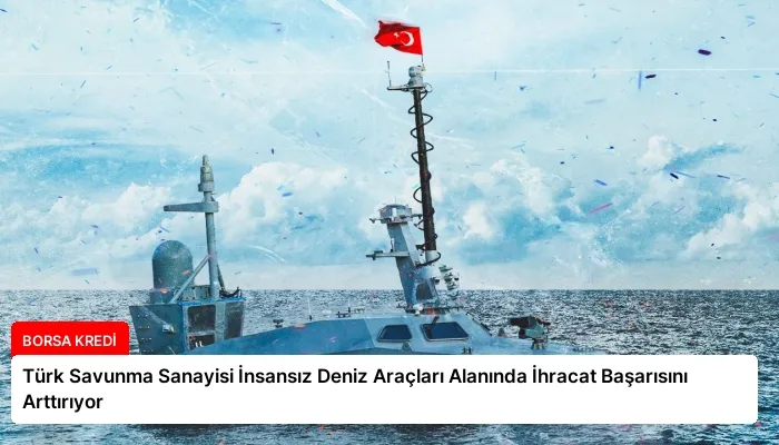 Türk Savunma Sanayisi İnsansız Deniz Araçları Alanında İhracat Başarısını Arttırıyor