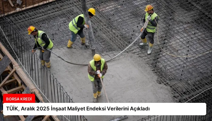 TÜİK, Aralık 2025 İnşaat Maliyet Endeksi Verilerini Açıkladı
