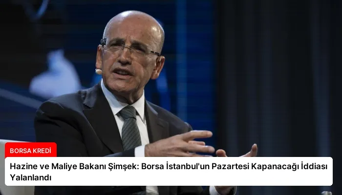 Hazine ve Maliye Bakanı Şimşek: Borsa İstanbul’un Pazartesi Kapanacağı İddiası Yalanlandı