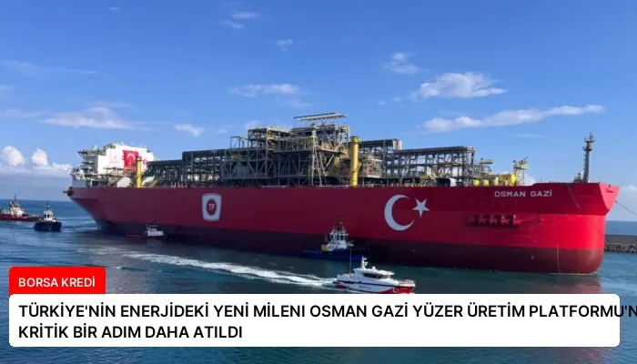 TÜRKİYE’NİN ENERJİDEKİ YENİ MİLENI OSMAN GAZİ YÜZER ÜRETİM PLATFORMU’NDA KRİTİK BİR ADIM DAHA ATILDI