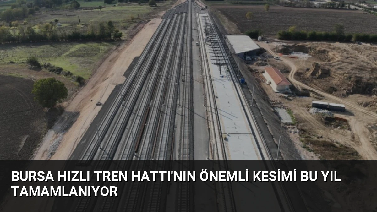 Bursa Hızlı Tren Hattı’nın Önemli Kesimi Bu Yıl Tamamlanıyor