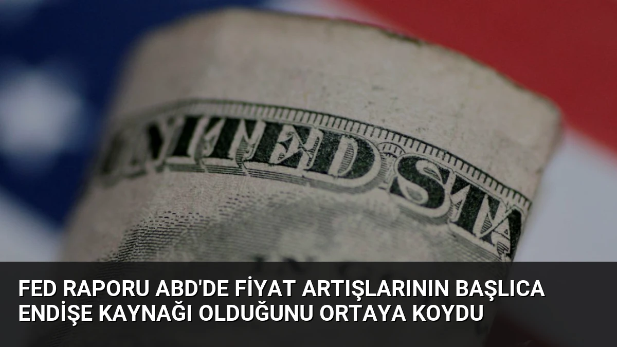 Fed Raporu ABD’de Fiyat Artışlarının Başlıca Endişe Kaynağı Olduğunu Ortaya Koydu
