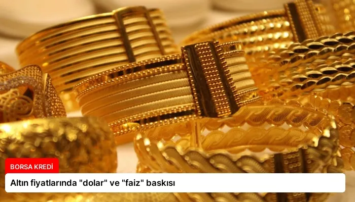 Altın fiyatlarında “dolar” ve “faiz” baskısı