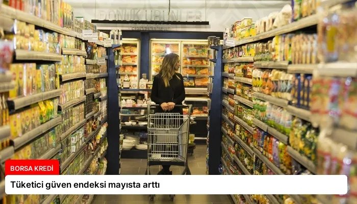 Tüketici güven endeksi mayısta arttı