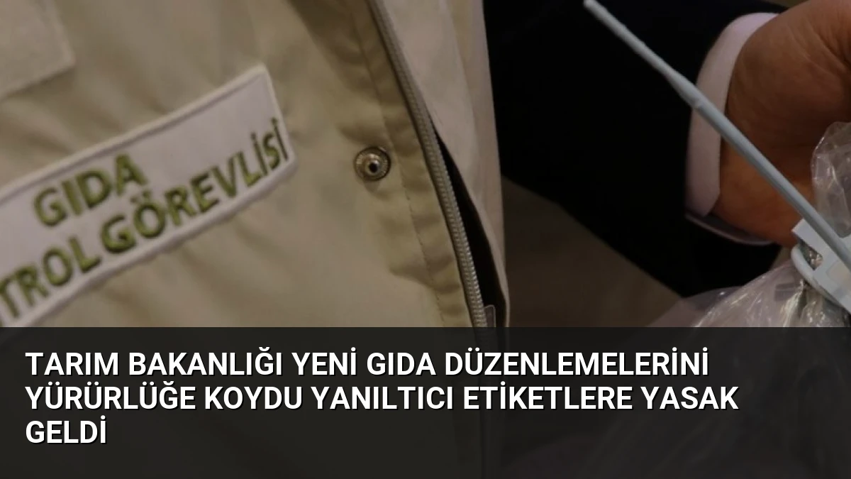 Tarım Bakanlığı yeni gıda düzenlemelerini yürürlüğe koydu yanıltıcı etiketlere yasak geldi