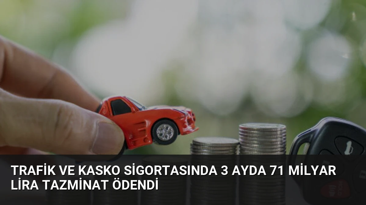 Trafik ve Kasko Sigortasında 3 Ayda 71 Milyar Lira Tazminat Ödendi